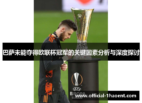 巴萨未能夺得欧联杯冠军的关键因素分析与深度探讨