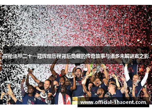 探秘法甲二十一冠辉煌历程背后隐藏的传奇故事与诸多未解谜案之影
