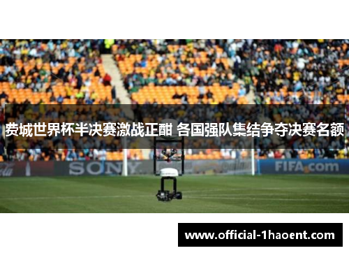 费城世界杯半决赛激战正酣 各国强队集结争夺决赛名额