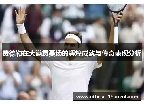 费德勒在大满贯赛场的辉煌成就与传奇表现分析