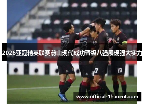 2026亚冠精英联赛蔚山现代成功晋级八强展现强大实力